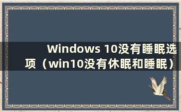 Windows 10没有睡眠选项（win10没有休眠和睡眠）